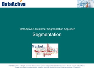 Statistical Note
Segmentation
© 2015 DataActiva . All rights reserved. This document contains highly confidential information and is the sole property of DataActiva.
No part of it may be circulated, quoted, copied or otherwise reproduced without the written approval of DataActiva.
DataActiva’s Customer Segmentation Approach
 