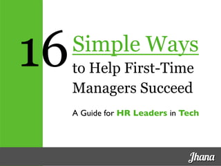 Simple Ways
to Help First-Time
Managers Succeed
A Guide for HR Leaders in Tech	

Jhana
16
 