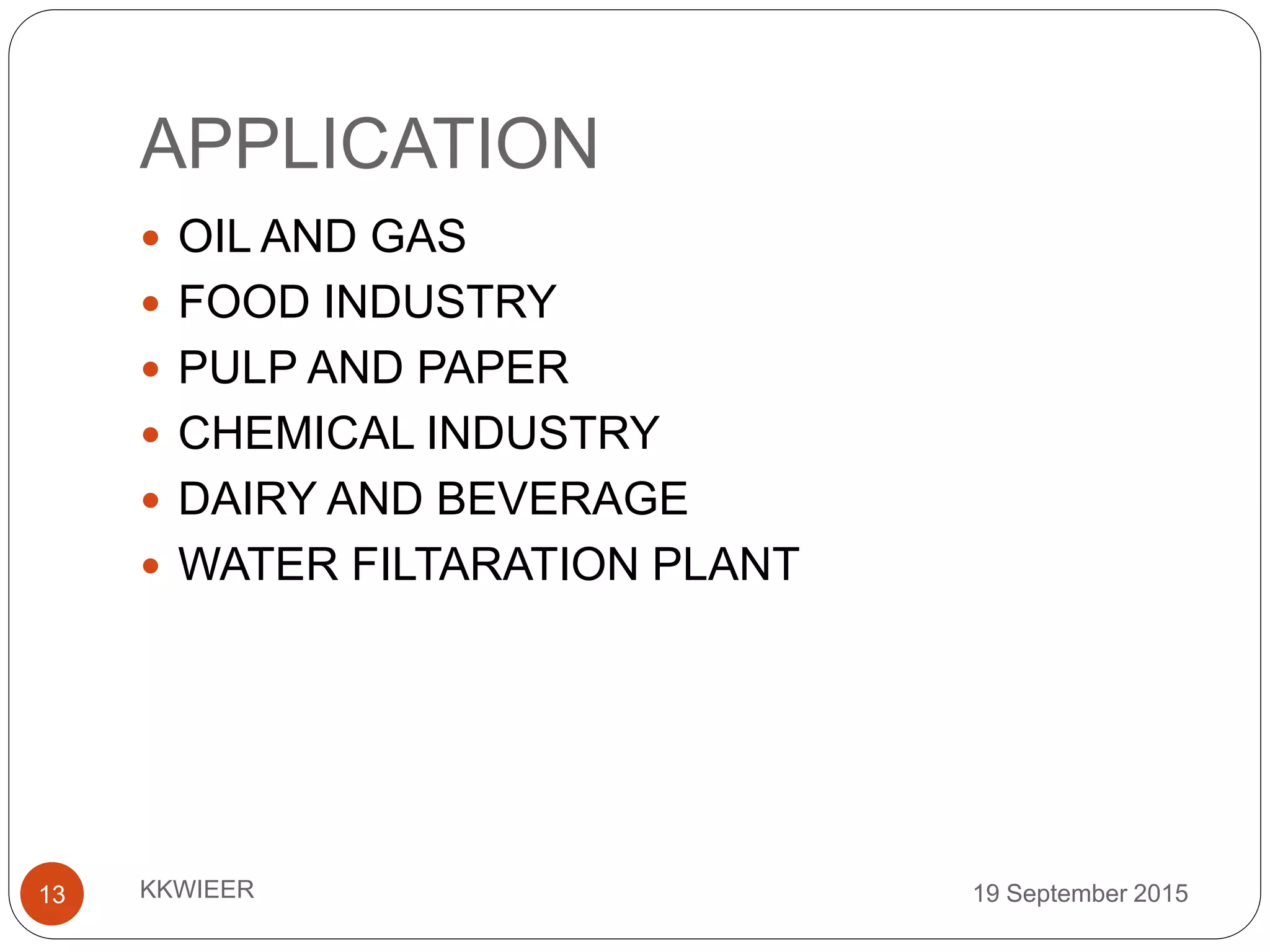 APPLICATION
19 September 2015KKWIEER13
 OIL AND GAS
 FOOD INDUSTRY
 PULP AND PAPER
 CHEMICAL INDUSTRY
 DAIRY AND BEVERAGE
 WATER FILTARATION PLANT
 