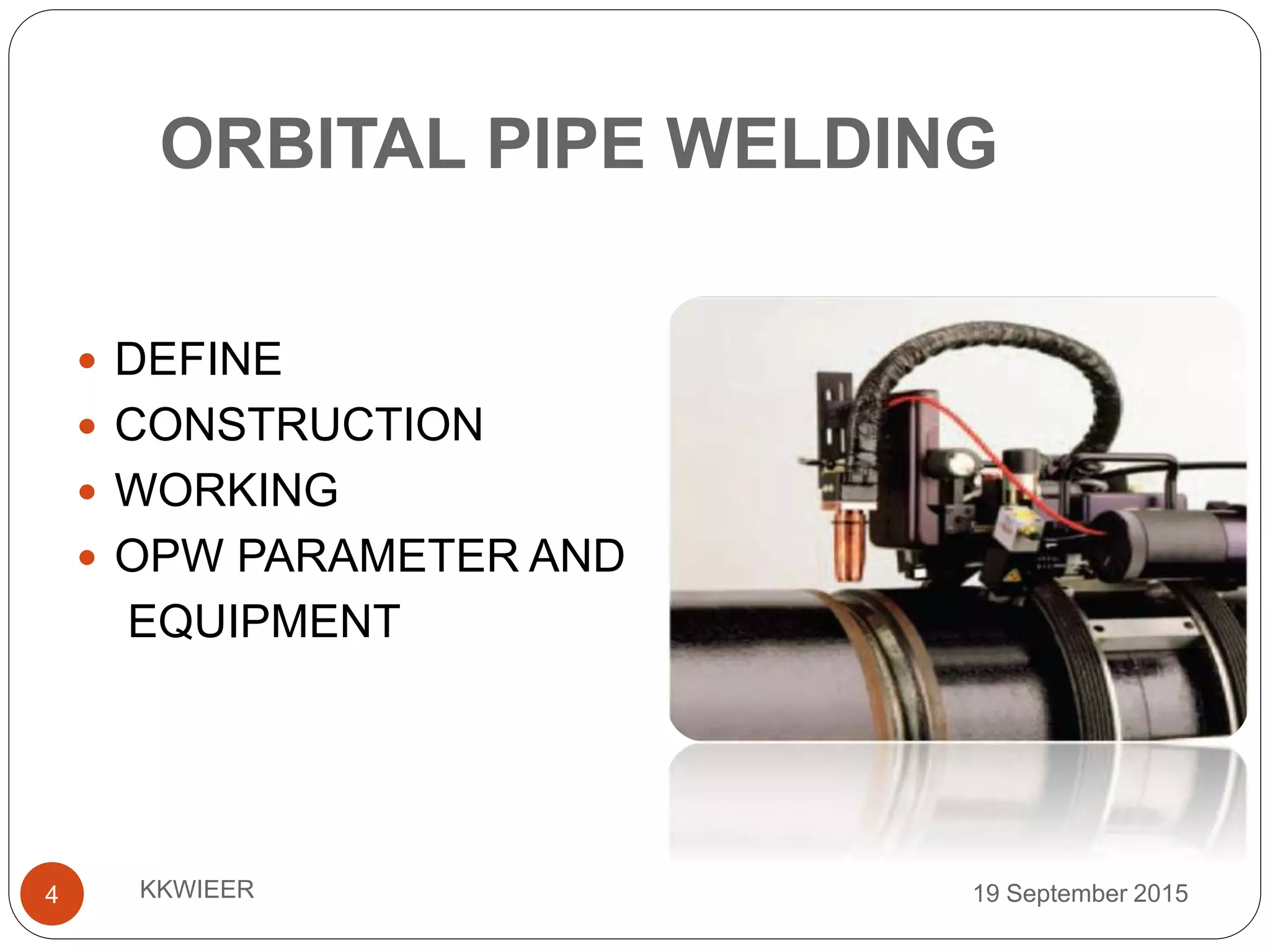 ORBITAL PIPE WELDING
19 September 2015KKWIEER4
 DEFINE
 CONSTRUCTION
 WORKING
 OPW PARAMETER AND
EQUIPMENT
 