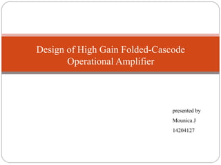 Design of High Gain Folded-Cascode
Operational Amplifier
presented by
Mounica.J
14204127
 