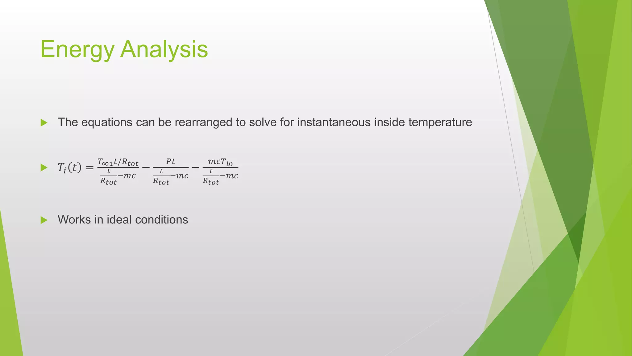 Energy Analysis
 The equations can be rearranged to solve for instantaneous inside temperature
 𝑇𝑖 𝑡 =
𝑇∞1 𝑡/𝑅 𝑡𝑜𝑡
𝑡
𝑅 𝑡𝑜𝑡
−𝑚𝑐
−
𝑃𝑡
𝑡
𝑅 𝑡𝑜𝑡
−𝑚𝑐
−
𝑚𝑐𝑇 𝑖0
𝑡
𝑅 𝑡𝑜𝑡
−𝑚𝑐
 Works in ideal conditions
 