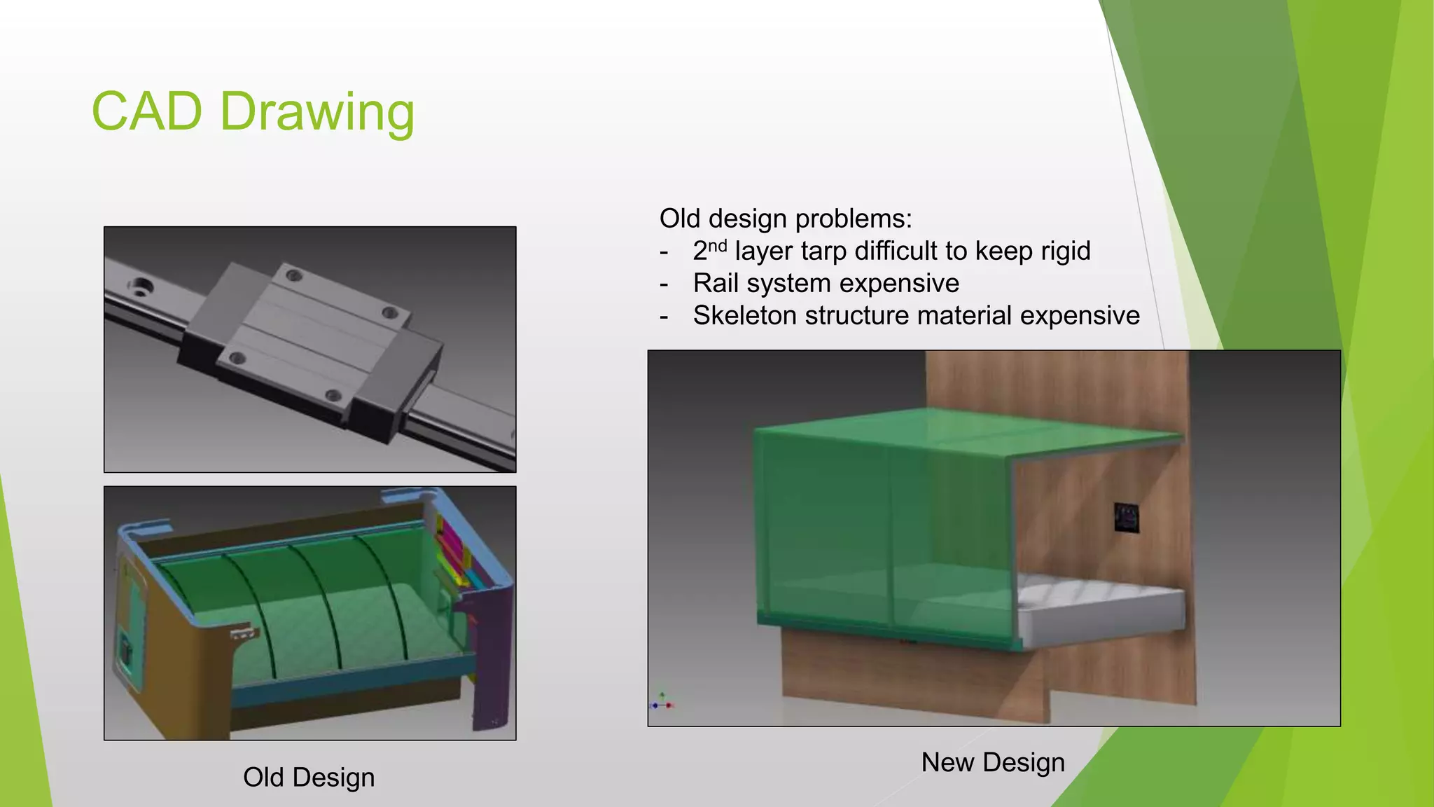 CAD Drawing
Old Design
New Design
Old design problems:
- 2nd layer tarp difficult to keep rigid
- Rail system expensive
- Skeleton structure material expensive
 