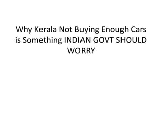 Why Kerala Not Buying Enough Cars
is Something INDIAN GOVT SHOULD
WORRY
 