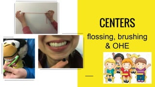 CENTERS
flossing, brushing
& OHE
 