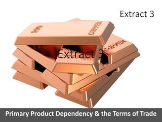 Primary commodity dependence and the terms of trade
Primary Product Dependency & the Terms of Trade
Extract 3
 