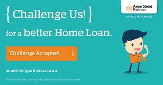 for a better Home Loan.
Challenge Us!
annestreetpartners.com.au
Challenge Accepted
Anne Street Partners Home Loans Pty Ltd (ABN 11 135 905 681 Australian Credit Licence 391660)
 
