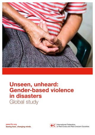 www.ifrc.org
Saving lives, changing minds.
Unseen, unheard:
Gender-based violence
in disasters
Global study
 