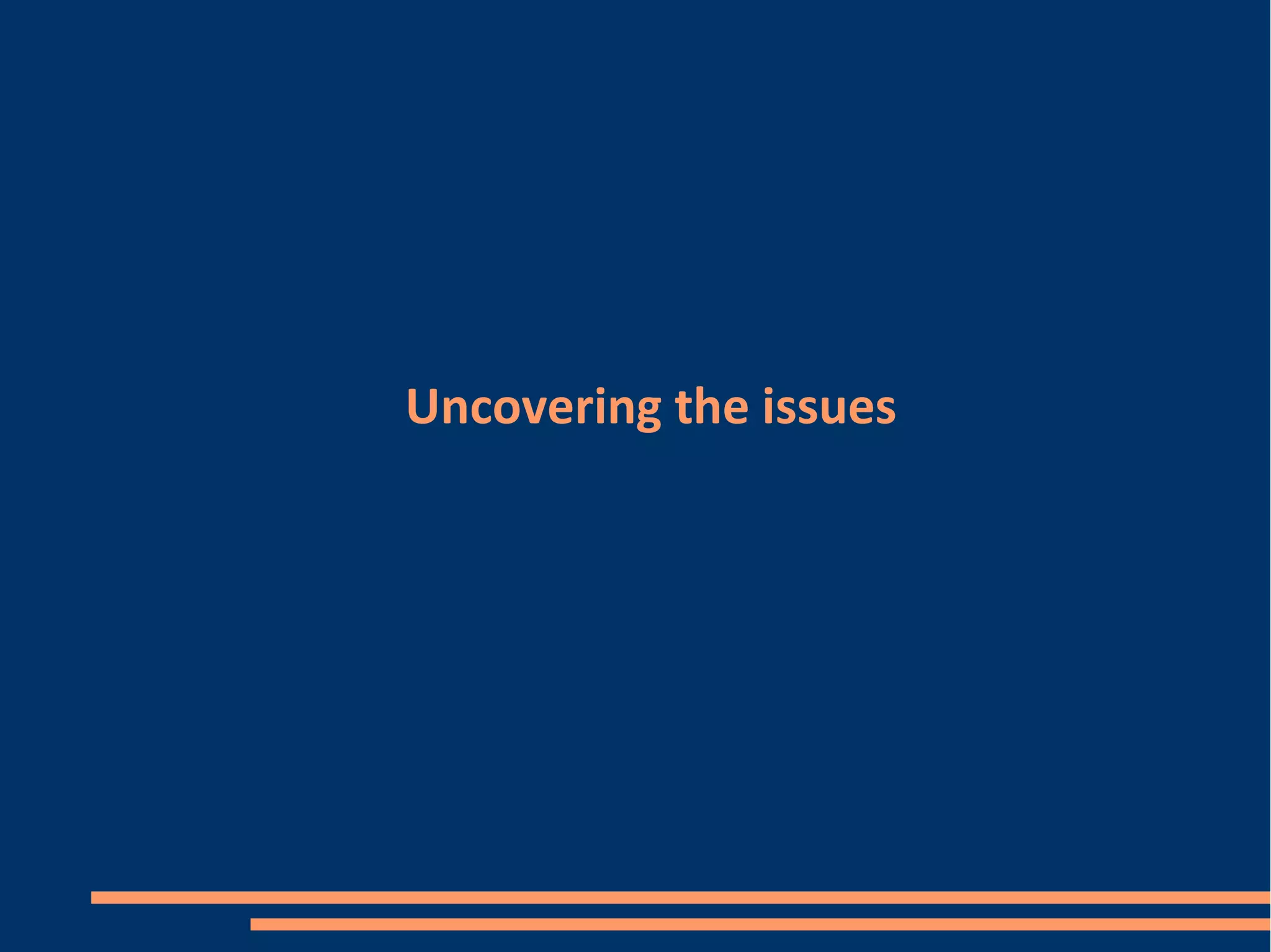 Uncovering the issues
 