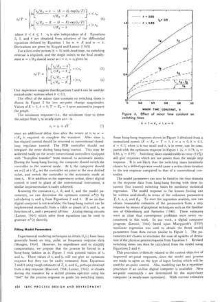 t41T =
[
ro/ Kp - k - (K - k) eXP(t2IT)]
In rlKp-K ,r<ro
[
'olKp - K - (k - K) exp(t'/T)]
In rlKp-k ,r>ro
where ° < b ::;; 1. t, is also independent of d. Equations
2, 3, and 4 are obtained from solutions of the differential
equations defined by Equation 1 for m = K and m = k,
Derivations are given by Koppel and Latour (1965).
For a first-order system (b = 0) with dead time, no switching
reversal is required, and the single switch to the final steady-
state m = rIK p should occur at t = t2 = t ; given by
[rolKp - kJ r < ro (5)In I '
t21T =
r Kp - k
[rolKp - KJ (6)
In rlKp - K ' r > '0
Our experience suggests that Equations 5 and 6 can be used for
second-order systems when b < 0.1.
The effect of the minor time constant on switching times is
shown in Figure 2 for two set-point change magnitudes.
Values of K = 1, k = 0, T = Kp = 1 were assumed to prepare
the graph.
The minimum response-i.e., the minimum time to drive
the output from r, to steady state at r-is
t5 = t; + dT (7)
since an additional delay time after the return at I; to m =
rlKp is required to complete the transient. After time t5
has elapsed control should be returned to conventional closed-
loop regulator control. The PID controller should not
integrate the error during bang-bang control. This may be
achieved easily on the newer conventional controllers equipped
with "bumpless transfer" from manual to automatic modes.
During the bang-bang forcing, the computer should switch the
controller to the manual mode. At i, the computer should
set met) at rl Kp, set the controller set point at the new desired
value, and switch the controller to the automatic mode at
time ts. If in addition to the supervisory action, direct digital
control is used in place of the conventional instrument, a
similar implementation is easily achieved.
Knowing the constants ro, r, K, and k, and the model pa-
rameters, we can determine the optimum control m*(t) by
calculating t2 and t4 from Equations 2 and 4. If an on-line
digital computer is not available ..the bang-bang control can be
implemented manually from a table or graph of t2 and t;, as
functions of ro and r prepared off-line. Analog timing circuits
(Latour, 1964) which solve these equations can be used to
generate m*(t) directly.
FiHing Model Parameters
Experimental modeling techniques to obtain Gp(s) have been
generally based on step, pulse, or frequency response data
(Hougen, 1964). However, for expedience and to simplify
computations, we propose that the process be forced in a
bang-bang fashion as in Figure 1 with guessed values of t2
and I;. These values of 12 and t4 will not give an optimum
response but they can be easily estimated from Equations
2 and 4 using rough estimates of T, b, and Kp perhaps obtained
from a step response (Harriott, 1964; Latour, 1966), or chosen
during the transient by a skilled process operator using his
"feel" for the process response to guide his switching times.
454 I & E CPR 0 C E S S DES I G NAN DOE VEL 0 P MEN T
(4)
r • 0.65
roO 0.5
1.2
0.8
t~ __ -
,/
/" -,/ --,..."...---
/--- »>
#' .--
/f.-/ /'
r
/
O~----L- ~ ~ -L ~
o 0.2 0.4 0.6 0.8 1.0
MINOR TIME CONSTANT, b
Figure 2. Effect of minor time constant on
switching times
K = T = Kp = 1, k = 0
Some bang-bang responses shown in Figure 3 obtained from a
normalized system (K = Kp = T = 1, k = a = 0, b = 0.5,
d = 0.1) when t2 is too small and t; is in error, can be com-
pared with the optimum response in Figure 1 (t2 = 0.74, t4 =
0.89, 15 = 0.99). Switching times considerably in error (15%)
still give responses which are not poorer than the simple step
response. It is not likely that the switching times intuitively
chosen by a skilled operator would cause a serious deterioration
in the test response compared to that of a conventional con-
troller.
The model parameters can now be fitted in the time domain
to the response data from bang-bang forcing with these in-
correct (but known) switching times by nonlinear statistical
regression. The model response to the known forcing can
be written analytically in terms of the unknown parameters
T, b, a, d, and Kp. To start the regression analysis, one can
obtain reasonable estimates of the parameters from a step
response by means of graphical techniques such as the familiar
one of Oldenbourg and Sartorius (1948). These estimates
were so close that convergence problems were never en-
countered in this work. In our work, a digital computer
program (Latour, 1966) based upon Marquardt's (1959)
nonlinear regression was used to obtain the fitted model
parameters from data curves similar to Figure 3. The pa-
rameters are chosen to minimize the sum of squares of devia-
tion of the physical process response from Equation 1. Revised
switching times can then be calculated from the model using
Equations 2 and 4.
This procedure is directly related to the control objective of
improved set-point responses, since the model and process
are made to agree on the type of input forcing which will be
used for set-point control. Also, modeling can be a repetitive
procedure if an on-line digital computer is available. New
set-point commands r are determined by the supervisory
computer (a steady-state optimizer). With current estimates
 