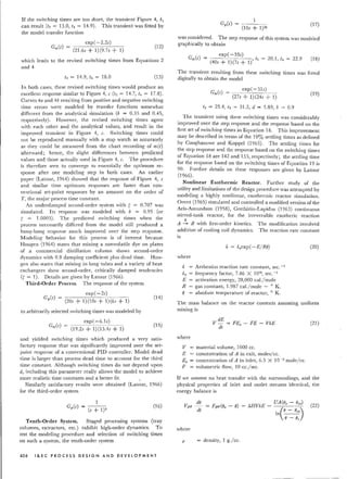 If the switching times are too short, the transient Figure 4, b,
can result (t2 = 13.0, t4 = 14.9). This transient was fitted by
the model transfer function
exp( -2.2s)
(12)
Gm(S) = (21.6s + 1)(9.7s + 1)
which leads to the revised switching times from Equations 2
and 4
t2 = 14.9, t. = 18.0 (13)
In both cases, these revised switching times would produce an
excellent response similar to Figure 4, c (tz = 14.7, t. = 17.8).
Curves 4a and 4b resulting from positive and negative switching
time errors were modeled by transfer functions somewhat
different from the analytical simulation (b = 0.35 and 0.45,
respectively). However, the revised switching times agree
with each other and the analytical values, and result in the
improved transient in Figure 4, c. Switching times could
not be reproduced manually with a stop watch as accurately
as they could be measured from the chart recording of met)
afterward; hence, the slight differences between predicted
values and those actually used in Figure 4, c. The procedure
is therefore seen to converge to essentially the optimum re-
sponse after one modeling step in both cases. An earlier
paper (Latour, 1964) showed that the response of Figure 4, c
and similar time optimum responses are faster than con-
ventional set-point responses by an amount on the order of
T, the major process time constant.
An underdamped second-order system with ( = 0.707 was
simulated. Its response was modeled with b = 0.95 (or
I = 1.0003). The predicted switching times when the
process necessarily differed from the model still produced a
bang-bang response much improved over the step response.
Modeling behavior for this process is of interest because
Hougen (1964) states that mixing a nonvolatile dye on plates
of a commercial distillation column shows second-order
dynamics with 0.8 damping coefficient plus dead time. Hou-
gen also states that mixing in long tubes and a variety of heat
exchangers show second-order, critically damped tendencies
«( = 1). Details are given by Latour (1966).
Third-Order Process. The response of the system
exp( -2s)
Gp(s) = (20s + 1)(10s +-1-) (-6-s-+-1-) (14)
to arbitrarily selected switching times was modeled by
exp(-6.1s)
(15)
Gm(s) = (19.2s + 1)(13.4s + 1)
and yielded switching times which produced a very satis-
factory response that was significantly improved over the set-
point response of a conventional PID controller. Model dead
time is larger than process dead time to account for the third
time constant. Although switching times do not depend upon
d, including this parameter really allows the model to achieve
more realistic time constants and a better fit. ,
Similarly satisfactory results were obtained (Latour, 1966)
for the third-order system
(16)
(r + 1)3
Tenth-Order System. Staged processing systems (tray
columns, extractors, etc.) exhibit high-order dynamics. To
test the modeling procedure and selection of switching times
on such a system, the tenth-order system
456 I&EC PROCESS DESIGN AND DEVELOPMENT
1
Gp(s) = (10s + 1)10 (17)
was considered. The step response of this system was modeled
graphically to obtain
exp( -55s)
Gm(s) = (40s + 1)(7s + 1)' t2 = 20.1, t4 = 22.9 (18)
The transient resulting from these switching times was fitted
digitally to obtain the model
Gm(s) = exp(-51s)
(27s + 1)(24s + 1)
t2 = 25.4, t4 = 31.2, d = 1.89, b = 0.9
(19)
The transient using these switching times was considerably
improved over the step response and the response based on the
first set of switching times in Equation 18. This improvement
may be described in terms of the 10% settling times as defined
by Coughanowr and Koppel (1965). The settling times for
the step response and the response based on the switching times
of Equation 18 are 142 and 153, respectively; the settling time
for the response based on the switching times of Equation 19 is
90. Further details on these responses are given by Latour
(1966).
Nonlinear Exothermic Reactor. Further study of the
utility and limitations of the design procedure was attempted by
modeling a highly nonlinear, exothermic reactor simulation.
Orent (1965) simulated and controlled a modified version of the
Aris-Amundson (1958), Crethlein-Lapidus (1963) continuous
stirred-tank reactor, for the irreversible exotheric reaction
k
A -+ B with first-order kinetics. The modification involved
addition of cooling coil dynamics. The reaction rate constant
is
k koexp (- E/ Re) (20)
where
k Arrhenius reaction rate constant, sec."?
ko frequency factor, 7.86 X 1012, sec.-1
E activation energy, 28,000 cal./mole
R gas constant, 1.987 cal./mole - a K.
e absolute temperature of reactor, a K.
The mass balance on the reactor contents assuming uniform
mixing is
dE
V - = FE - FE - VkE
dt 0
(21)
where
V material volume, 1000 cc.
E concentration of A in exit, moles/cc.
Eo concentration of A in inlet, 6.5 X 10-3 mole/cc.
F volumetric flow, 10 cc./sec.
If we assume no heat transfer with the surroundings, and the
physical properties of inlet and outlet streams identical, the
energy balance is
de
VPCT - = FpCT(eo - e)
dt
_ !:::.HVkE _ UA(ec ~_!!co)
In(~)e - ec
(22)
where
p density, 1 g./cc.
 