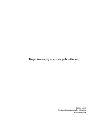 Kognitiivisen psykoterapian pelillistäminen
Juhani Vuoti
Sosiaalietiikan pro gradu -tutkielma
Toukokuu 2014
 