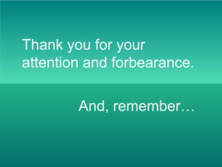 Thank you for your
attention and forbearance.
And, remember…
 