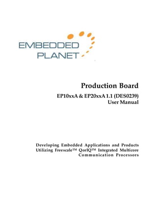.
Production Board
EP10xxA& EP20xxA 1.1 (DES0239)
User Manual
Developing Embedded Applications and Products
Utilizing FreescaleTM QorIQTM Integrated Multicore
Communication Processors
 