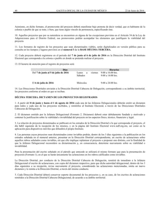 40 GACETA OFICIAL DE LA CIUDAD DE MÉXICO 22 de Junio de 2016
Asimismo, en dicho formato, el promovente del proyecto deberá manifestar bajo protesta de decir verdad, que es habitante de la
colonia o pueblo de que se trate, o bien, que tiene algún vínculo de pertenencia, especificando éste.
10. Aquellos proyectos que por su naturaleza se encuentren en alguna de las excepciones previstas en el Artículo 54 de la Ley de
Adquisiciones para el Distrito Federal, sus promoventes podrán acompañar los elementos que justifiquen la viabilidad del
proyecto.
11. Los formatos de registro de los proyectos que sean dictaminados viables, serán digitalizados en versión pública para su
consulta en los tiempos y lugares previstos en el numeral 3 de la BASE DÉCIMA TERCERA.
12. Cada proyecto deberá registrarse en el periodo del 7 de junio al 6 de julio de 2016 en la Dirección Distrital del Instituto
Electoral que corresponda a la colonia o pueblo en donde se pretenda realizar el proyecto.
13. El horario de atención para el registro de proyectos será:
Días Horarios
Del 7 de junio al 5 de julio de 2016 Lunes a viernes
Sábados
9:00 a 16:00 hrs.
9:00 a 14:00 hrs.
El 6 de julio de 2016 Miércoles 9:00 a 24:00 hrs.
14. Las Direcciones Distritales enviarán a la Dirección Distrital Cabecera de Delegación, correspondiente a su ámbito territorial,
los proyectos conforme al orden en que se reciban.
DÉCIMA TERCERA. DICTAMEN DE LOS PROYECTOS REGISTRADOS
1. A partir del 8 de junio y hasta el 1 de agosto de 2016 cada una de las Jefaturas Delegacionales deberán emitir un dictamen
para todos y cada uno de los proyectos recibidos, y remitirlos al Instituto Electoral, a través de las Direcciones Distritales
Cabeceras de Delegación.
2. El dictamen emitido por la Jefatura Delegacional (Formato 2. Dictamen) deberá estar debidamente fundado y motivado y
contener la justificación sobre la viabilidad o inviabilidad del proyecto en los aspectos físico, técnico, financiero y legal.
3. La relación de proyectos dictaminados se publicará en los estrados de la Dirección Distrital a la que corresponda el proyecto, el
día hábil siguiente de la recepción de los mismos, y en la página del Instituto Electoral www.iedf.org.mx, así como en la
aplicación para dispositivos móviles que difundirá el propio Instituto.
4. Las personas cuyos proyectos sean dictaminados como inviables podrán, dentro de los 3 días siguientes a la publicación en los
estrados señalada en el numeral anterior, presentar en la Dirección Distrital correspondiente, un escrito de aclaraciones sobre
aquellos rubros señalados como inviables, sin que ello implique replantear el proyecto o proponer uno distinto, con la finalidad de
que la Jefatura Delegacional reconsidere su dictaminación y, en consecuencia, determine nuevamente sobre su viabilidad o
inviabilidad.
Para la presentación del escrito señalado en el párrafo que antecede se utilizará el mismo formato que para la presentación de
proyectos (Formato 1), en el que se harán únicamente las aclaraciones en los rubros calificados como inviables.
La Dirección Distrital, por conducto de la Dirección Distrital Cabecera de Delegación, remitirá de inmediato a la Jefatura
Delegacional el escrito de aclaraciones, con copia del dictamen respectivo, para que dicha autoridad delegacional, dentro de los 3
días siguientes a su recepción, revise nuevamente el proyecto, considerando las aclaraciones mencionadas, emita un nuevo
dictamen y lo remita a la Dirección Distrital, a través del mismo conducto.
5. Cada Dirección Distrital deberá conservar soporte documental de los proyectos y, en su caso, de los escritos de aclaraciones
remitidos a la Dirección Distrital Cabecera Delegacional, de acuerdo a su ámbito territorial.
 