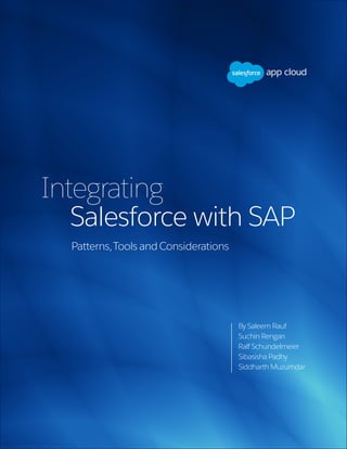 SAP INTEGRATION WHITE PAPER
1
Integrating
Salesforce with SAP
Patterns,Tools and Considerations
By Saleem Rauf
Suchin Rengan
Ralf Schundelmeier
Sibasisha Padhy
Siddharth Muzumdar
 