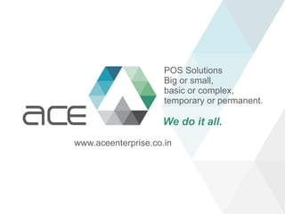POS Solutions
Big or small,
basic or complex,
temporary or permanent.
We do it all.
www.aceenterprise.co.in
 