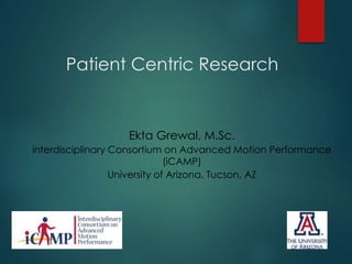 Patient Centric Research
Ekta Grewal, M.Sc.
interdisciplinary Consortium on Advanced Motion Performance
(iCAMP)
University of Arizona, Tucson, AZ
 