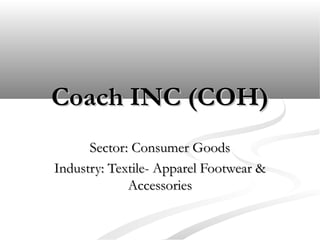 Coach INC (COH)Coach INC (COH)
Sector: Consumer GoodsSector: Consumer Goods
Industry: Textile- Apparel Footwear &Industry: Textile- Apparel Footwear &
AccessoriesAccessories
 