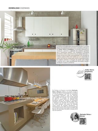 DOWNLOAD COZINHAS
Atelier Aberto
Arquitetura
Em Pinhais, no Paraná, o escritório Machado,
Weiss e Moraes realizou um projeto amplo e
íntimo, de 550 m². A prioridade era o conforto
e a funcionalidade, por isso os arquitetos
responsáveis lançaram mão de soluções
como a aplicação de um nicho na ilha central
da cozinha. O detalhe dá profundidade
ao décor e pode ainda ser utilizado para
armazenar livros de receitas ou quaisquer
utensílios à escolha dos clientes. Além disso,
a televisão do cômodo foi revestida com
um vidro pintado, que pode ser utilizado
como mural de recados domésticos. Os
revestimentos com efeito 3D são da Portinari
e os armários foram executados em MDF pela
Macisa. As bancadas de pedra compacstone
são da Pedramar.
Machado, Weiss e
Moraes
A cozinha minimalista deste apartamento de 60 m², em Porto
Alegre, foi projetada para um jovem casal pelos profissionais
do Atelier Aberto Arquitetura. O conceito industrial com
instalações aparentes e paredes de cimento queimado
não é meramente estético, mas econômico e funcional,
permitindo melhor aproveitamento do espaço diminuto. O
projeto ainda prima pela sustentabilidade com armários de
madeira orgânica feitos sob medida por um marceneiro da
região, bancada de compensado naval, recuperação do taco
de madeira existente e remoção de parede para integrar
a cozinha com a sala, possibilitando iluminação natural e
ventilação cruzada no ambiente.
 