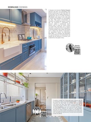 DOWNLOAD SALAS DE BANHODOWNLOAD COZINHAS
A designer de interiores Patrícia Pasquini
precisou usar bem sua criatividade neste
projeto no Ipiranga, em São Paulo. Além de
ter que lidar com um espaço reduzido, um
apartamento de 65 m², ainda encontrou
dificuldades para adquirir uma cuba para
a cozinha que atendesse às necessidades
da obra. “Não estava encontrando no
mercado na medida que queria. O preço
alto me incentivou a desenhá-la eu
mesma”, explica a profissional. Assim
Patrícia criou a cuba em resina Corian
no Studio Vitty. Para lidar com o espaço
reduzido, os ambientes foram integrados e
a cozinha recebeu cores suaves, de acordo
com o desejo dos clientes. A bancada é
de caesarstone branco, da Marmoraria
Mont Blanc, e os armários são laqueados
em azul, da Florense. Os revestimentos da
parede são da Colormix e a torneira, com
acabamento rose gold, é Deca.
Très Arquitetura
A estética vintage foi a inspiração para a cozinha de 20
m² integrada à área social deste apartamento, no bairro
Pinheiros, em São Paulo. Os armários em azul pastel
com portas de vidro, para deixar a louça aparente, da
marcenaria Novaes Ferreira são o destaque do projeto
da Très Arquitetura, que tem marmoraria da Petramar
e revestimento cerâmico da Colormix e da Portobello.
Para dar um toque moderno ao décor, foi instalada uma
estante em aço inox da Dix Arte & Metal no teto, decorada
com utensílios de cozinha da Le Creuset, livros de receitas
e vasos de planta.
Patrícia
Pasquini
 