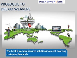The best & comprehensive solutions to meet evolving
customer demands
PROLOGUE TO
DREAM WEAVERS
 