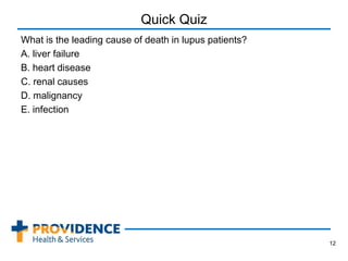 Quick Quiz
What is the leading cause of death in lupus patients?
A. liver failure
B. heart disease
C. renal causes
D. malignancy
E. infection
12
 