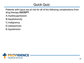 Quick Quiz:
Patients with lupus are at risk for all of the following complications from
drug therapy EXCEPT
A.myelosuppression
B.hepatotoxicity
C.malignancy
D.osteoporosis
E.hypotension
28
 