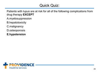 Quick Quiz:
Patients with lupus are at risk for all of the following complications from
drug therapy EXCEPT
A.myelosuppression
B.hepatotoxicity
C.malignancy
D.osteoporosis
E.hypotension
29
 