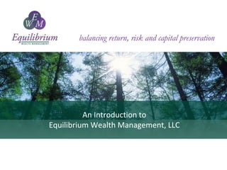 balancing return, risk and capital preservation
An Introduction to
Equilibrium Wealth Management, LLC
1
 