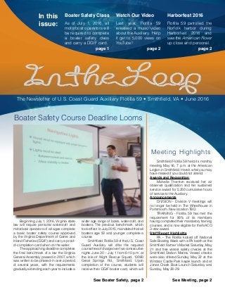 Watch Our Video
Last year, Flotilla 59
released a music video
about the Auxiliary. Help
it get to 5,000 views on
YouTube!
page 2
Boater Safety Class
As of July 1, 2016, all
motorboat operators will
be required to complete
a boater safety class
and carry a DGIF card.
page 1
Harborfest 2016
Flotilla 59 patrolled the
Norfolk harbor during
Harborfest 2016 and
saw the American Rover
up close and personal.
page 2
In this
issue:
The Newsletter of U.S. Coast Guard Auxiliary Flotilla 59 • Smithfield, VA • June 2016
Boater Safety Course Deadline Looms
Meeting Highlights
See Boater Safety, page 2 See Meeting, page 2
Smithfield Flotilla 59 held its monthly
meeting May 16, 7 p.m. at the American
Legion in Smithfield. Here’s what you may
have missed if you could not attend:
Awards and Recognition
Michelle Thornton received her air
observer qualification and her sustained
service award for 5,250 cumulative hours
of service to the Auxiliary.
Announcements
DIVISION - Division V meetings will
no longer be held in The Wheelhouse in
Portsmouth. New location TBD.
TRAINING - Flotilla 59 has met the
requirement for 90% of its members
having completed their mandatory training
courses, and is now eligible for the NACO
3-star award.
Staff Report Highlights
PA - The Flotilla kicked off National
Safe Boating Week with a PA booth at the
Smithfield Farmer’s Market Saturday, May
21 and free vessel safety checks at the
Smithfield Station Marina. Vessel checks
were also offered Sunday, May 22 at the
Windsor Castle Park kayak launch and at
Jones Creek Boat Launch Saturday and
Sunday, May 28-29.
Beginning July 1, 2016, Virginia state
law will require personal watercraft and
motorboat operators of all ages complete
a basic boater safety course approved
by the Virginia Department of Game and
Inland Fisheries (DGIF) and carry a proof-
of-completion card when on the water.
The approaching deadline completes
the final benchmark of a law the Virginia
General Assembly passed in 2007, which
was written to be phased-in over a period
of several years, with the requirements
gradually extending each year to include a
wider age range of boats, watercraft, and
boaters. The previous benchmark, which
took effect in July 2015, mandated that all
boaters age 50 and younger complete a
course.
Smithfield Flotilla 59 of the U.S. Coast
Guard Auxiliary will offer the required
course free of charge over two consecutive
nights June 30 – July 1 from 6-10 p.m. at
the Isle of Wight Rescue Squad, 13080
Great Springs Rd., Smithfield. Upon
completion of the course, students will
receive their DGIF boater card, which will
 