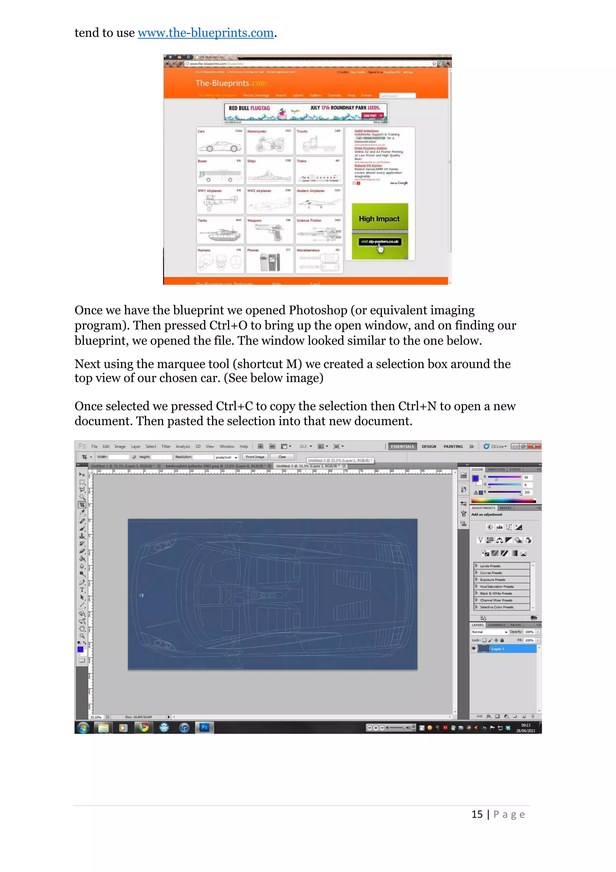 15 | P a g e
tend to use www.the-blueprints.com.
Once we have the blueprint we opened Photoshop (or equivalent imaging
program). Then pressed Ctrl+O to bring up the open window, and on finding our
blueprint, we opened the file. The window looked similar to the one below.
Next using the marquee tool (shortcut M) we created a selection box around the
top view of our chosen car. (See below image)
Once selected we pressed Ctrl+C to copy the selection then Ctrl+N to open a new
document. Then pasted the selection into that new document.
 