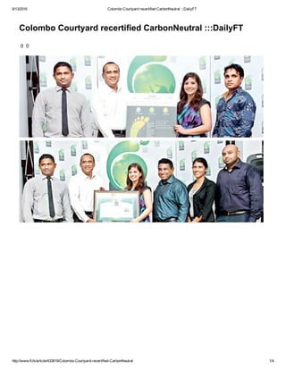 6/13/2016 Colombo Courtyard recertified CarbonNeutral :::DailyFT
http://www.ft.lk/article/433819/Colombo­Courtyard­recertified­CarbonNeutral 1/4
Colombo Courtyard recertified CarbonNeutral :::DailyFT
 0  0
 