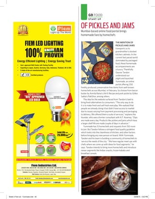 GO FOOD
STA RT U P
THE MENTION OF
PICKLES AND JAMS
transports us to
grandmother’s stocked
kitchen cabinets. In the
current fast paced world
dominated by packaged
food, these homemade
accompaniments are
a luxury. Thankfully
Gaurav Tandon
understood our
plight and launched
Yummade, an online
portal offering 250
freshly produced, preservative-free items from well-known
homechefs across Mumbai, in February. So choose from bacon
butter by Amrita Rana’s Life Ki Recipe and pork pickle by Gitika
Saikia’s PakGhor, among others.
The idea for the website surfaced from Tandon’s task to
bring fresh alternatives to consumers. “The only way to do
it is to make fresh and sell fresh everyday. We realised that
people are already doing it but didn’t have access to market
due to issues varying from payment processing and packaging
to delivery. We offered them a suite of services,” explains the
founder, who was a former consultant with A.T. Kearney. “Dips
are made every day. Products like pickles and jams which have
a larger shelf life are made couple of days in advance.”
Yummade has 15 homechefs and requests from 150 more
to join. But Tandon follows a stringent food quality guideline
which looks into the cleanliness of kitchen, and other factors
before bringing any new person on board. With Yummade,
Tandon and his team is building a community of homechefs to
‘service the needs of the city.’ “We have regular meet ups with
chefs where we come up with ideas for food segments,” he
says. Tandon intends to bring more homechefs and introduce
newer segments like Indian snacks, frozen kababs and
breakfast cereals.
OF PICKLES AND JAMS
Mumbai-based online food portal brings
homemade fare by homechefs
Briefs 5 Fiem ad - Yummade.indd 50 24/06/15 4:52 PM
 