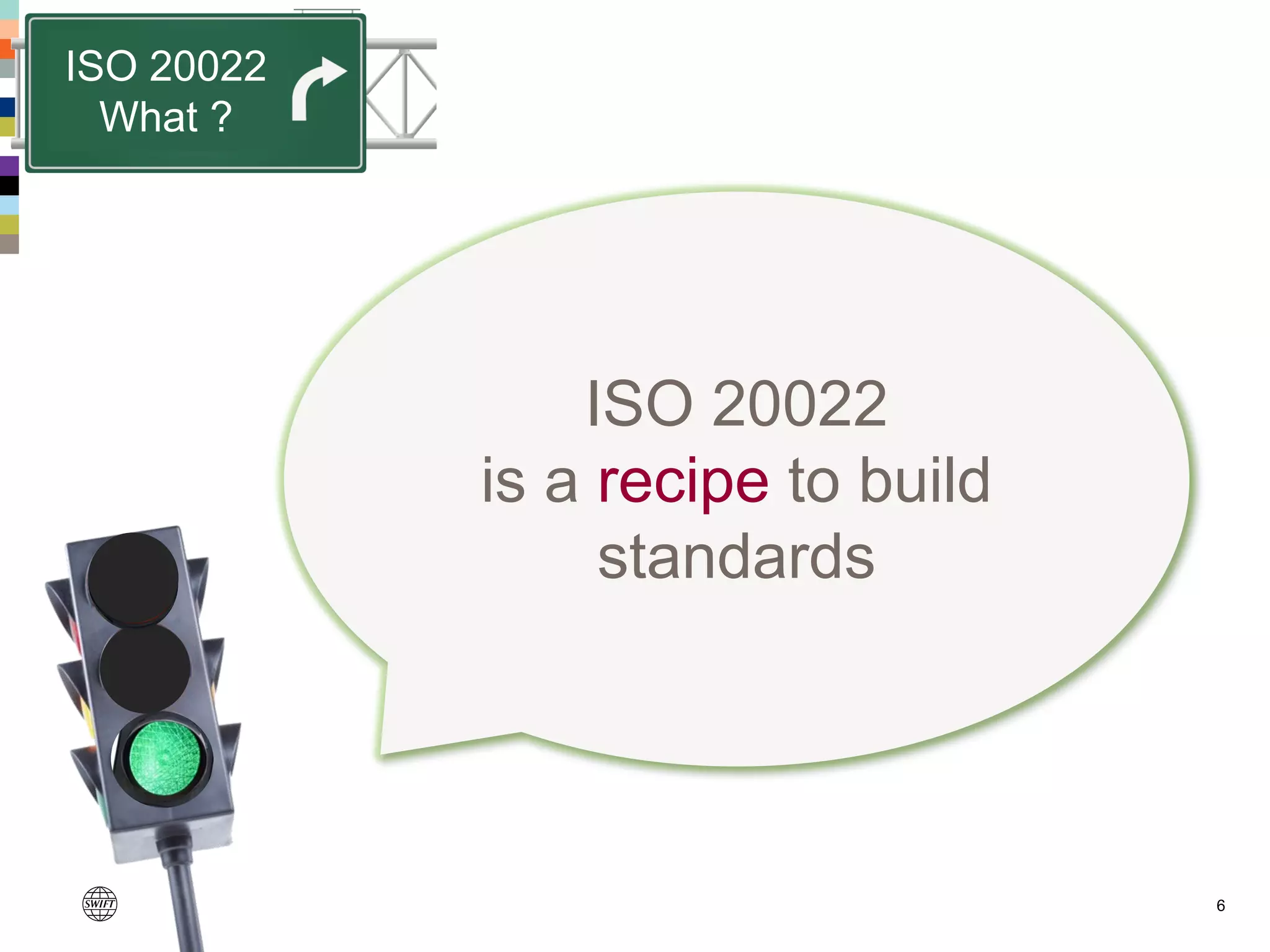 6
ISO 20022
is a recipe to build
standards
ISO 20022
What ?
 