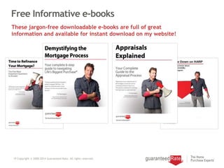 Free Informative e-books
19 Copyright © 2000-2014 Guaranteed Rate. All rights reserved.
These jargon-free downloadable e-books are full of great
information and available for instant download on my website!
 