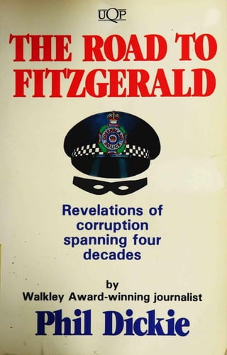 QQp
THE ROAD TO
FITZGERALD
Revelations of
corruption
spanning four
decades
by
Walkley Award-winning journalist
Hul Dickie
 