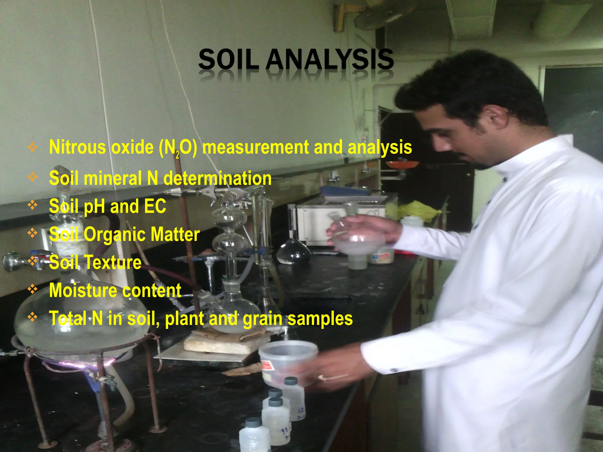  Nitrous oxide (N2O) measurement and analysis
 Soil mineral N determination
 Soil pH and EC
 Soil Organic Matter
 Soil Texture
 Moisture content
 Total N in soil, plant and grain samples
 