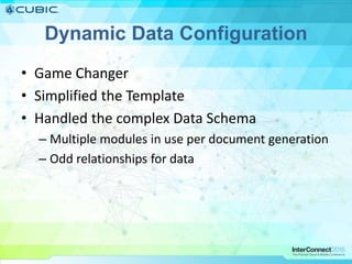 Dynamic Data Configuration
• Game Changer
• Simplified the Template
• Handled the complex Data Schema
– Multiple modules in use per document generation
– Odd relationships for data
 