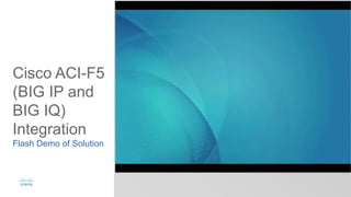 Cisco ACI-F5
(BIG IP and
BIG IQ)
Integration
Flash Demo of Solution
 