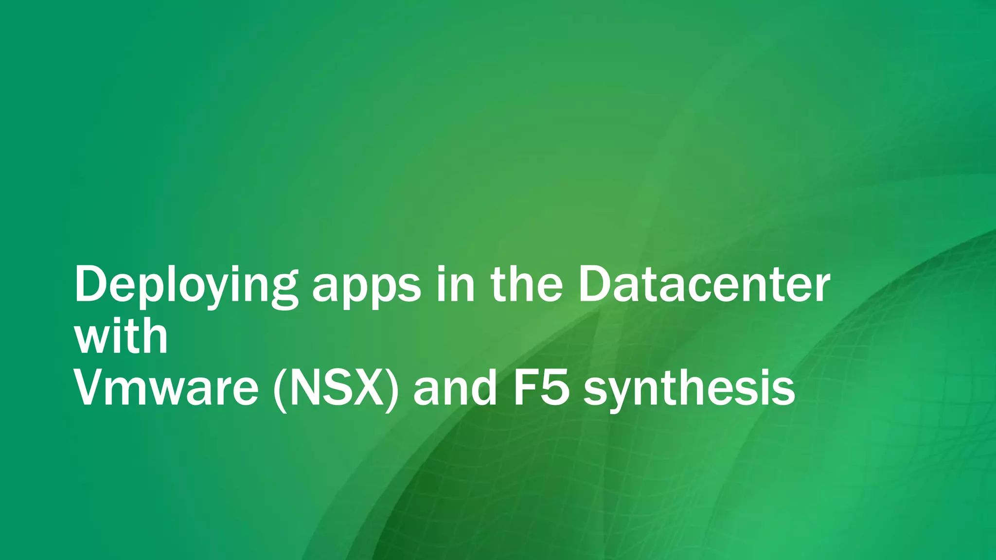 Deploying apps in the Datacenter
with
Vmware (NSX) and F5 synthesis
 