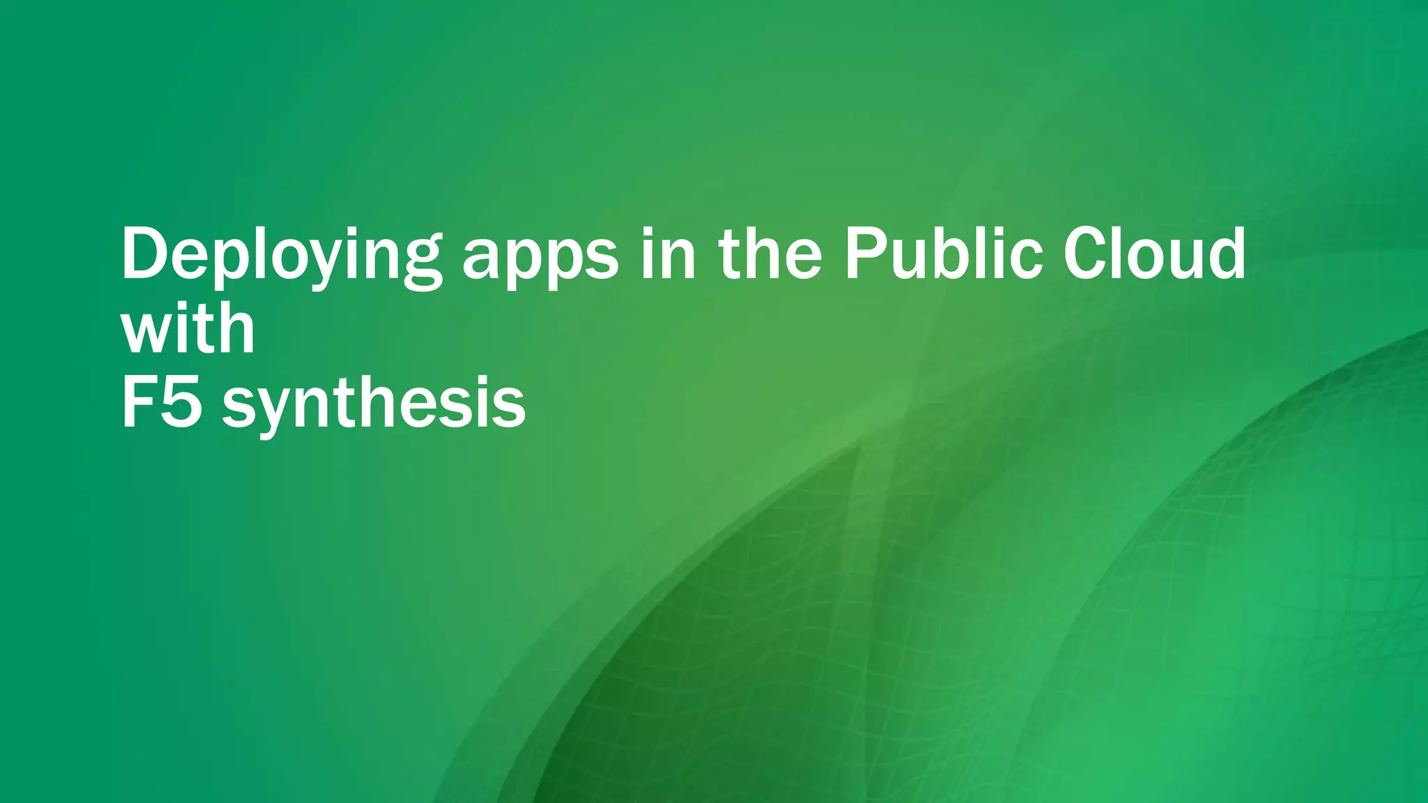 Deploying apps in the Public Cloud
with
F5 synthesis
 