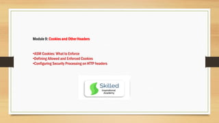 Module 9: Cookies and Other Headers
•ASM Cookies: What to Enforce
•Defining Allowed and Enforced Cookies
•Configuring Security Processing on HTTP headers
 