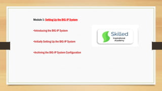 Module 1: Setting Up the BIG-IP System
•Introducing the BIG-IP System
•Initially Setting Up the BIG-IP System
•Archiving the BIG-IP System Configuration
 