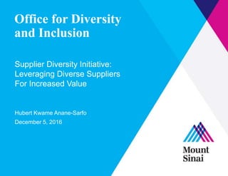 Office for Diversity
and Inclusion
Supplier Diversity Initiative:
Leveraging Diverse Suppliers
For Increased Value
Hubert Kwame Anane-Sarfo
December 5, 2016
 