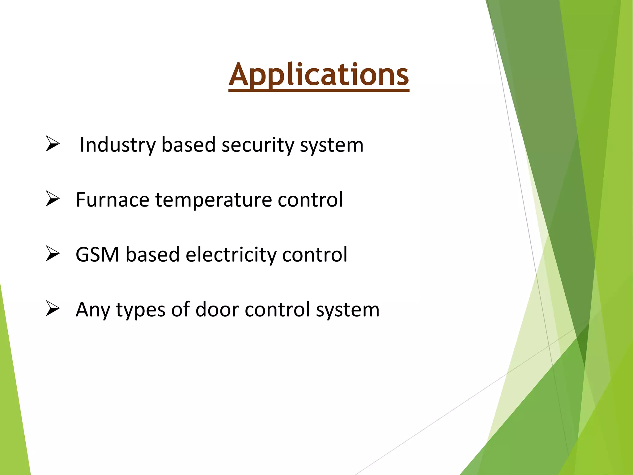 Applications
 Industry based security system
 Furnace temperature control
 GSM based electricity control
 Any types of door control system
 