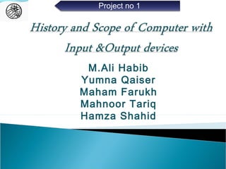 M.Ali Habib
Yumna Qaiser
Maham Farukh
Mahnoor Tariq
Hamza Shahid
Project no 1
 