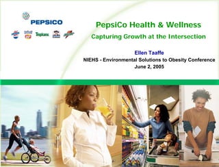 1
04BL36-d1 6/14/04
PepsiCo Health & Wellness
Capturing Growth at the Intersection
Ellen Taaffe
NIEHS - Environmental Solutions to Obesity Conference
June 2, 2005
 
