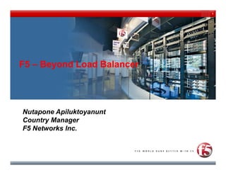 1




Market & Partner Update


F5 – Beyond Load Balancer




Nutapone Apiluktoyanunt
Country Manager
F5 Networks Inc.
 