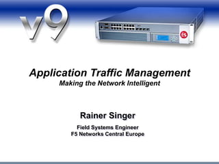 1
Application Traffic Management
Making the Network Intelligent
Rainer Singer
Field Systems Engineer
F5 Networks Central Europe
 
